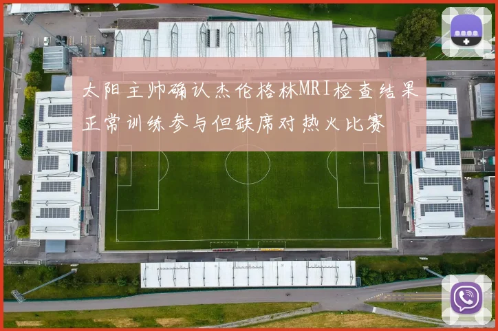 太阳主帅确认杰伦格林MRI检查结果正常训练参与但缺席对热火比赛