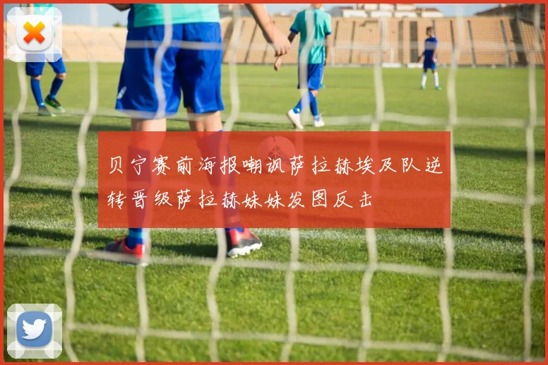 贝宁赛前海报嘲讽萨拉赫埃及队逆转晋级萨拉赫妹妹发图反击