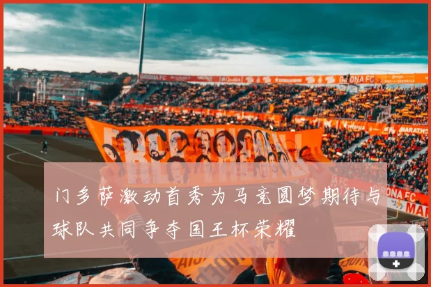 门多萨激动首秀为马竞圆梦期待与球队共同争夺国王杯荣耀