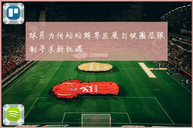 球员为何纷纷跨界发展打破圈层限制寻求新机遇