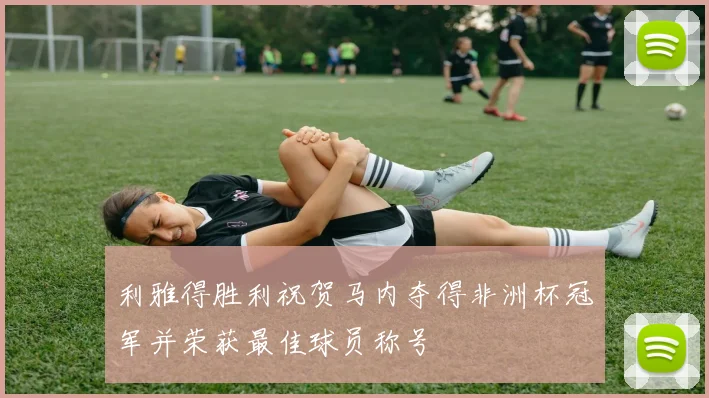 利雅得胜利祝贺马内夺得非洲杯冠军并荣获最佳球员称号