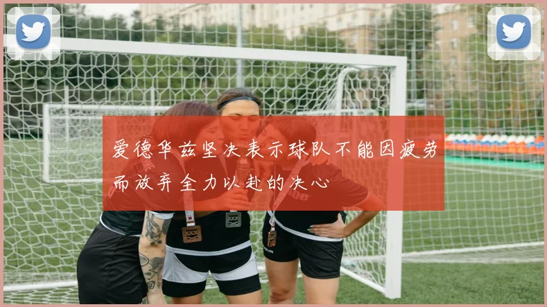 爱德华兹坚决表示球队不能因疲劳而放弃全力以赴的决心