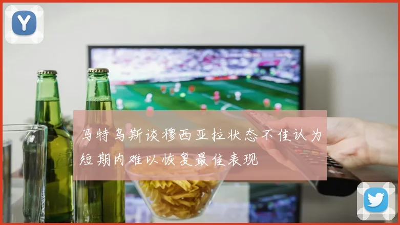 马特乌斯谈穆西亚拉状态不佳认为短期内难以恢复最佳表现