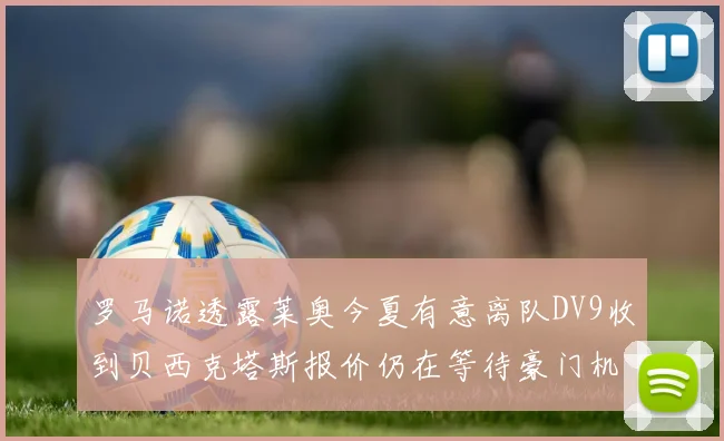 罗马诺透露莱奥今夏有意离队DV9收到贝西克塔斯报价仍在等待豪门机会