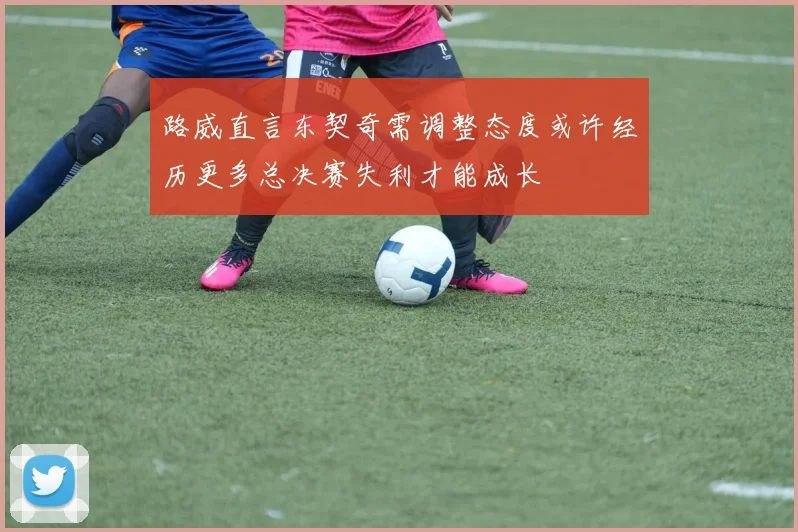 路威直言东契奇需调整态度或许经历更多总决赛失利才能成长