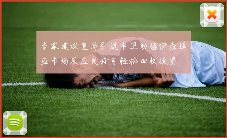 专家建议皇马引进中卫助赫伊森适应市场反应良好可轻松回收投资