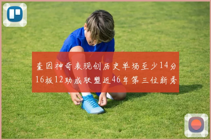 奎因神奇表现创历史单场至少14分16板12助成联盟近46年第三位新秀