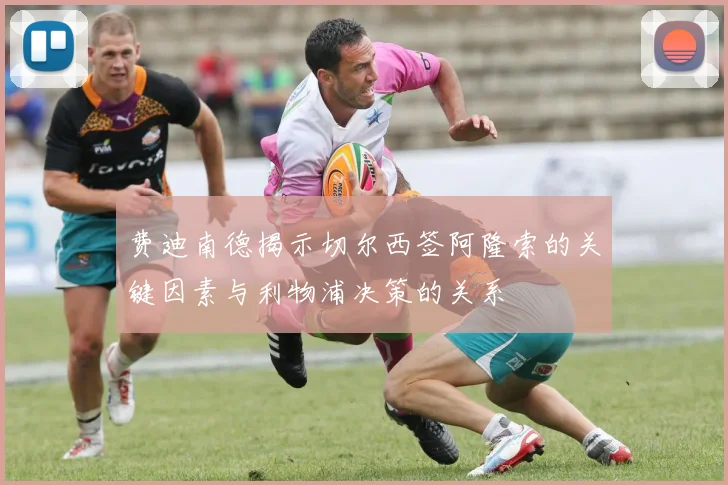 费迪南德揭示切尔西签阿隆索的关键因素与利物浦决策的关系