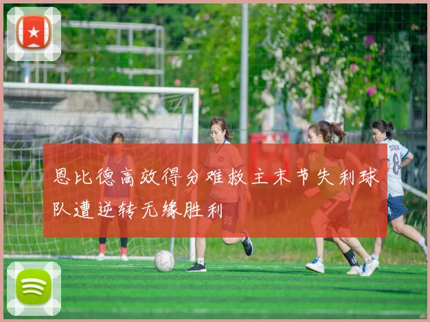 恩比德高效得分难救主末节失利球队遭逆转无缘胜利