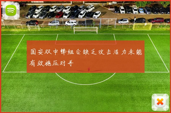 国安双中锋组合缺乏攻击活力未能有效施压对手